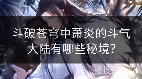 斗破苍穹中萧炎的斗气大陆有哪些秘境？