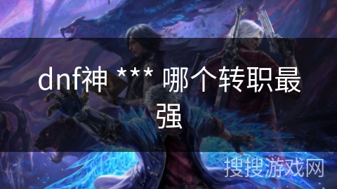 dnf神 *** 哪个转职最强