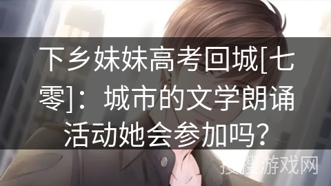 下乡妹妹高考回城[七零]：城市的文学朗诵活动她会参加吗？