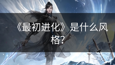 《最初进化》是什么风格？