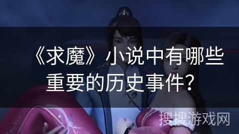 《求魔》小说中有哪些重要的历史事件？