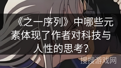 《之一序列》中哪些元素体现了作者对科技与人性的思考？