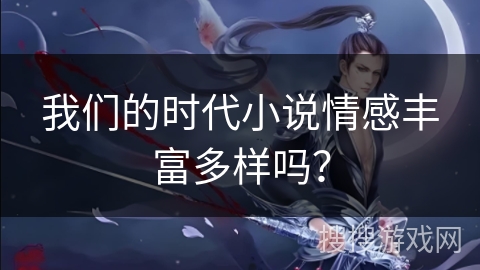 我们的时代小说情感丰富多样吗？