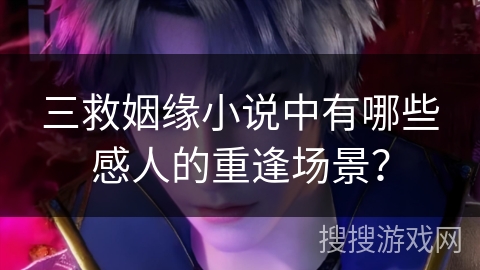 三救姻缘小说中有哪些感人的重逢场景？