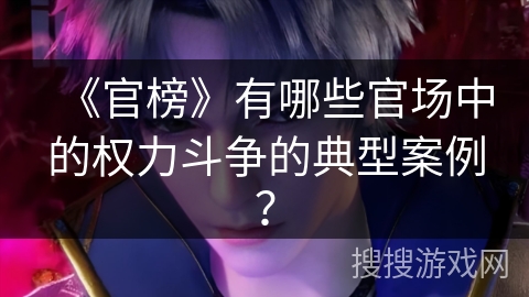 《官榜》有哪些官场中的权力斗争的典型案例？