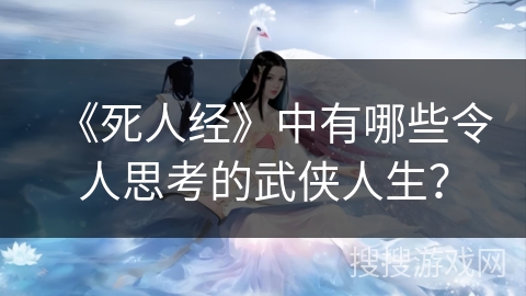 《死人经》中有哪些令人思考的武侠人生？