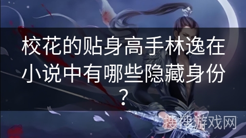 校花的贴身高手林逸在小说中有哪些隐藏身份？