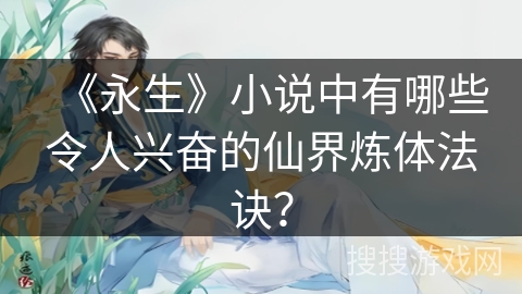 《永生》小说中有哪些令人兴奋的仙界炼体法诀？