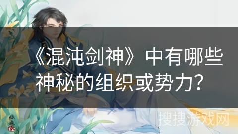 《混沌剑神》中有哪些神秘的组织或势力？