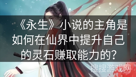 《永生》小说的主角是如何在仙界中提升自己的灵石赚取能力的？
