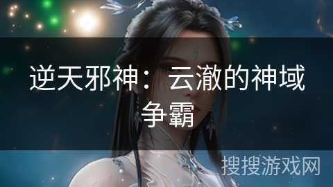 逆天邪神：云澈的神域争霸