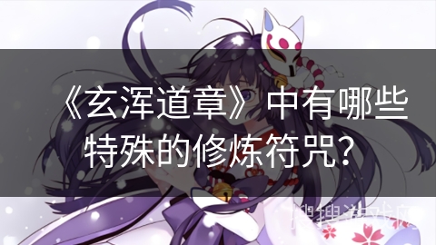 《玄浑道章》中有哪些特殊的修炼符咒？