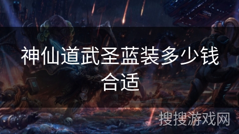 神仙道武圣蓝装多少钱合适