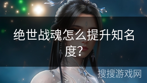 绝世战魂怎么提升知名度？
