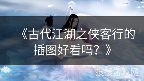 《古代江湖之侠客行的插图好看吗？》