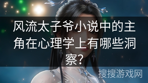 风流太子爷小说中的主角在心理学上有哪些洞察？