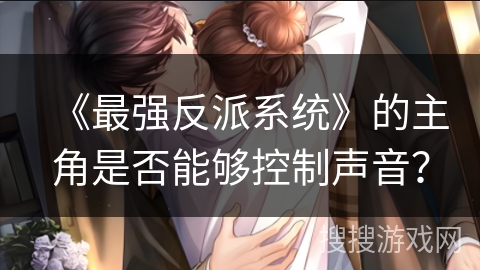 《最强反派系统》的主角是否能够控制声音？