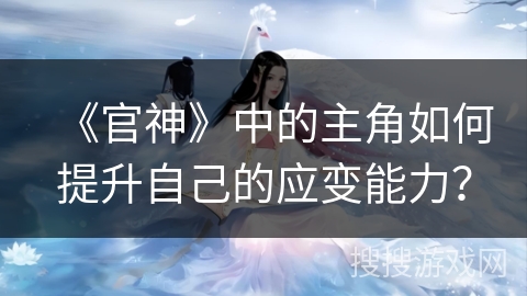 《官神》中的主角如何提升自己的应变能力？