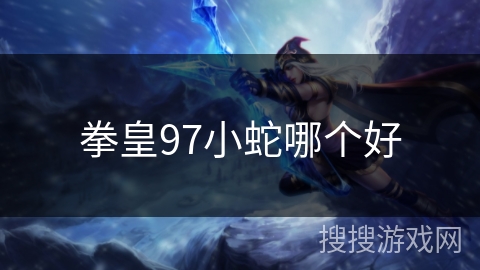 拳皇97小蛇哪个好