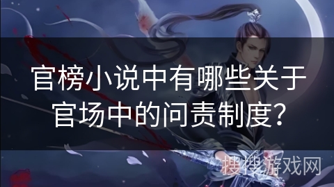 官榜小说中有哪些关于官场中的问责制度？