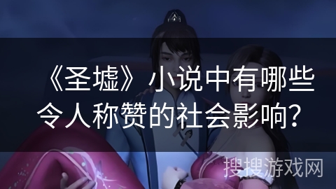 《圣墟》小说中有哪些令人称赞的社会影响？