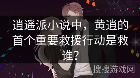 逍遥派小说中，黄逍的首个重要救援行动是救谁？