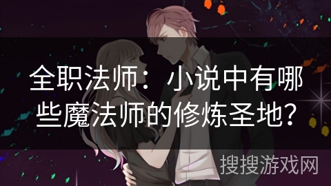 全职法师：小说中有哪些魔法师的修炼圣地？