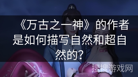 《万古之一神》的作者是如何描写自然和超自然的？