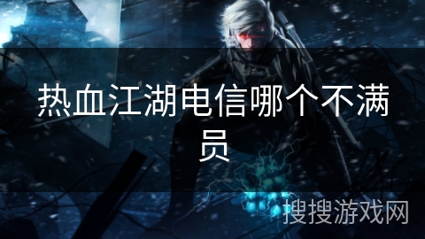 热血江湖电信哪个不满员