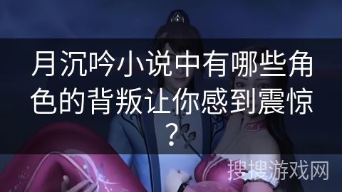 月沉吟小说中有哪些角色的背叛让你感到震惊？