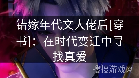 错嫁年代文大佬后[穿书]：在时代变迁中寻找真爱