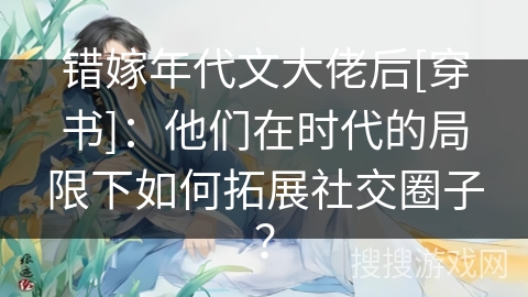 错嫁年代文大佬后[穿书]：他们在时代的局限下如何拓展社交圈子？