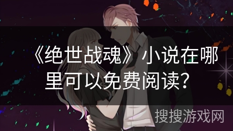 《绝世战魂》小说在哪里可以免费阅读？