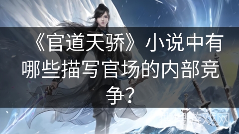 《官道天骄》小说中有哪些描写官场的内部竞争？