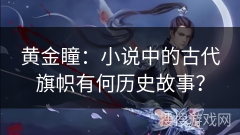 黄金瞳：小说中的古代旗帜有何历史故事？
