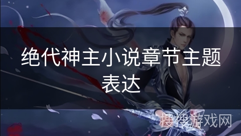 绝代神主小说章节主题表达