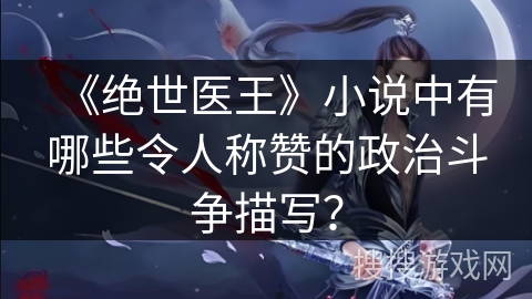 《绝世医王》小说中有哪些令人称赞的政治斗争描写？