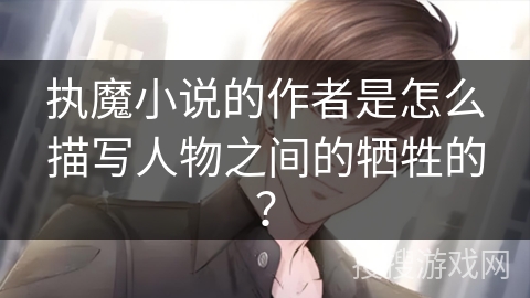 执魔小说的作者是怎么描写人物之间的牺牲的？