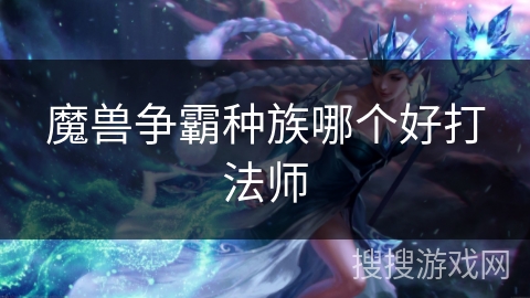 魔兽争霸种族哪个好打法师