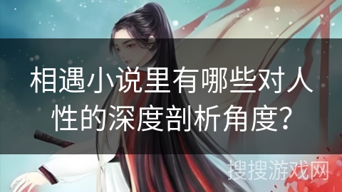 相遇小说里有哪些对人性的深度剖析角度？