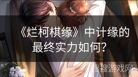 《烂柯棋缘》中计缘的最终实力如何？