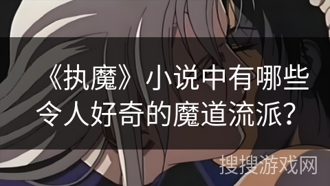 《执魔》小说中有哪些令人好奇的魔道流派？