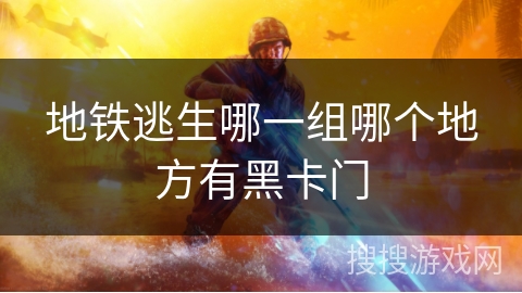 地铁逃生哪一组哪个地方有黑卡门