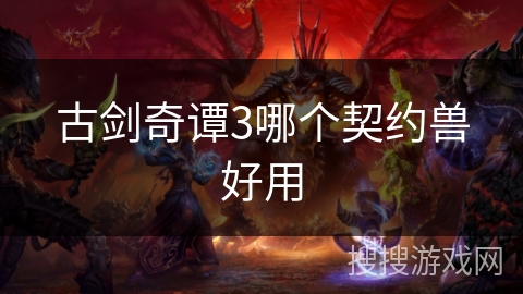 古剑奇谭3哪个契约兽好用