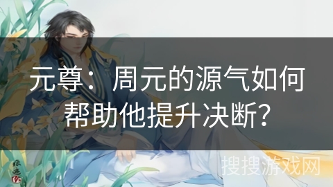 元尊：周元的源气如何帮助他提升决断？