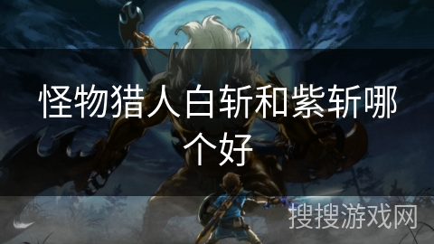 怪物猎人白斩和紫斩哪个好