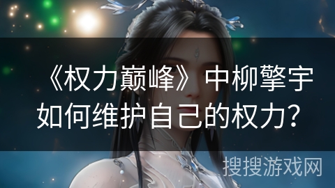 《权力巅峰》中柳擎宇如何维护自己的权力？