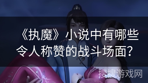 《执魔》小说中有哪些令人称赞的战斗场面？