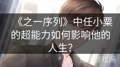 《之一序列》中任小粟的超能力如何影响他的人生？