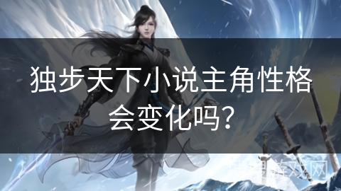 独步天下小说主角性格会变化吗？